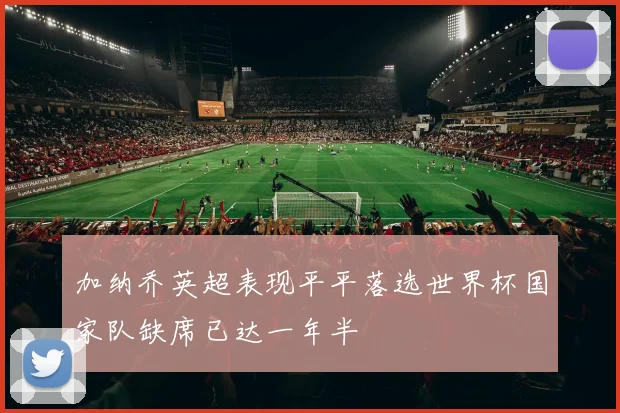 加纳乔英超表现平平落选世界杯国家队缺席已达一年半