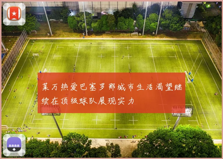 莱万热爱巴塞罗那城市生活渴望继续在顶级球队展现实力