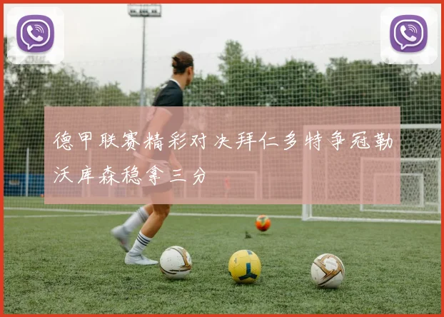 德甲联赛精彩对决拜仁多特争冠勒沃库森稳拿三分