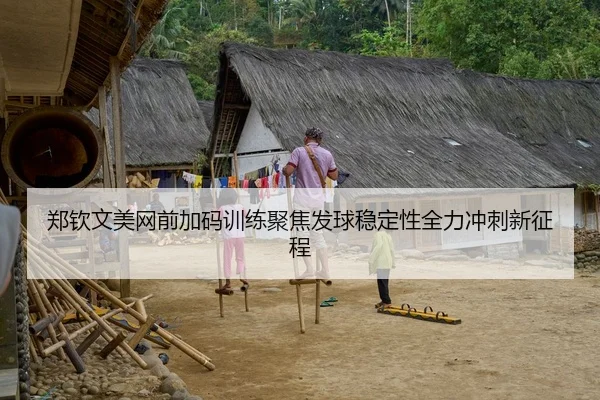 郑钦文美网前加码训练聚焦发球稳定性全力冲刺新征程